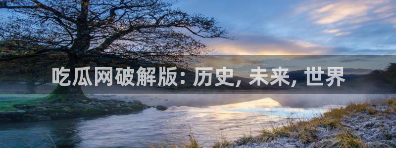 91吃瓜网今日吃瓜入口：吃瓜网破解版: 历史, 未来, 世界