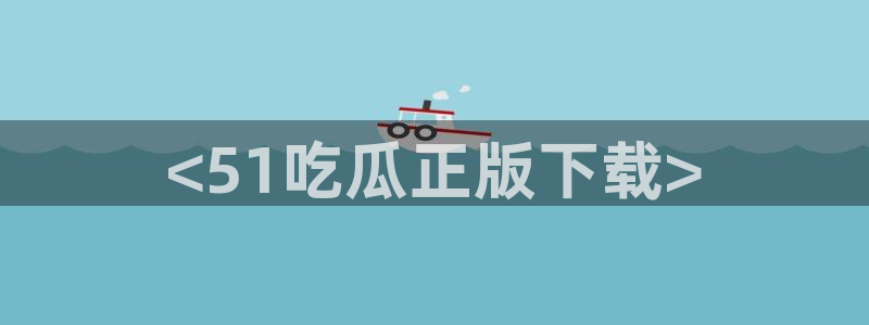 51cg吃瓜网每日吃瓜：<51吃瓜正版下载>