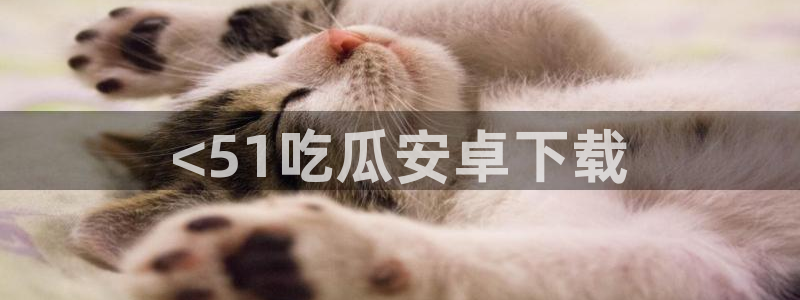 51cg每日吃瓜：<51吃瓜安卓下载