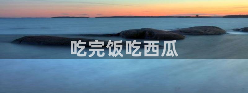 51cg1.ct吃瓜张津瑜：吃完饭吃西瓜