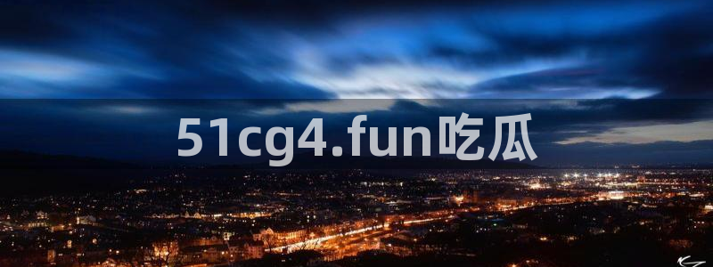 51吃瓜网每日榜单：51cg4.fun吃瓜