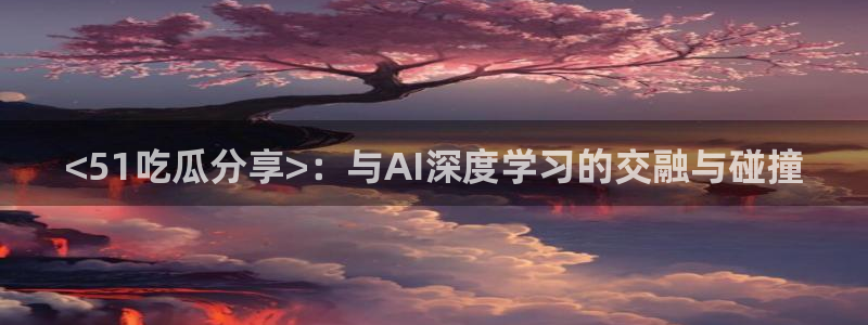 被读心后全员吃瓜吃疯了：<51吃瓜分享>：与AI深度学习的交融与碰撞