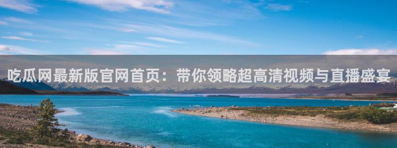 黑料 爆料：吃瓜网最新版官网首页：带你领略超高清视频与直播盛宴
