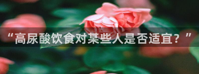 51吃瓜今日吃瓜必吃莫里秀：“高尿酸饮食对某些人是否适宜？”