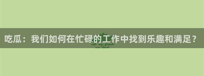 51cg吃瓜今日吃瓜热门大瓜：吃瓜：我们如何在忙碌的工作中找到乐趣和满足？