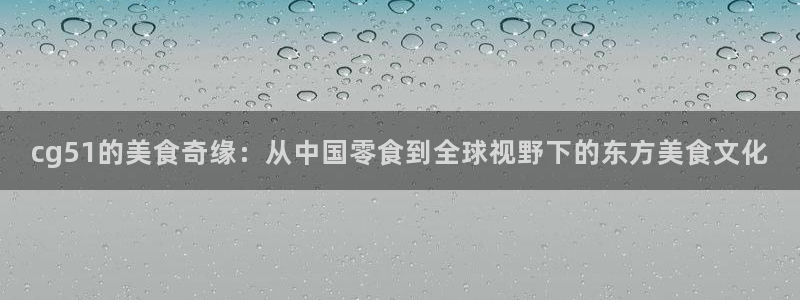 吊瓜树的瓜可以吃吗：cg51的美食奇缘：从中国零食到全球视野下的东方美食文化