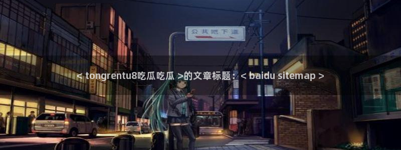 51吃瓜今日吃瓜热门吃瓜：< tongrentu8吃瓜吃瓜 >的文章标题：< baidu sitemap >