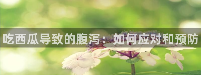 51吃瓜今日吃瓜官网最新:吃西瓜导致的腹泻:如何应对和预防