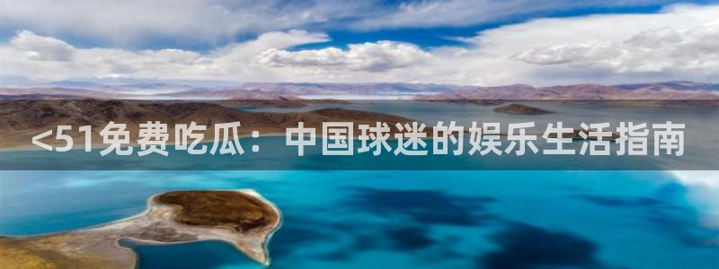 吃瓜的意思:<51免费吃瓜:中国球迷的娱乐生活指南
