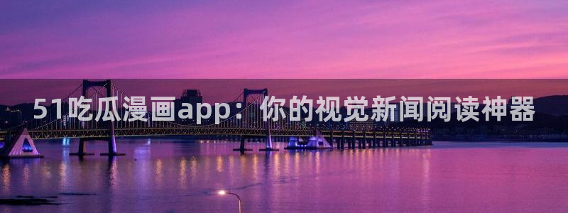 51吃瓜网今日吃瓜热门吃瓜:51吃瓜漫画app:你的视觉新闻阅读神器