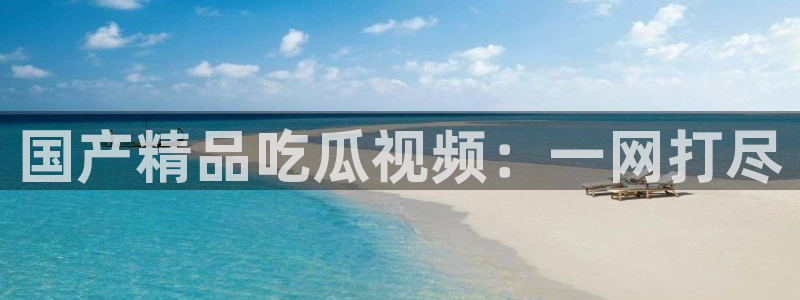911爆料网红吃瓜:国产精品吃瓜视频:一网打尽