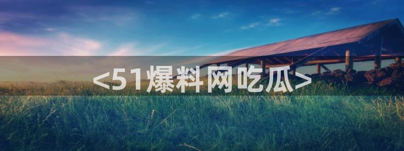 51吃瓜网热门黑料