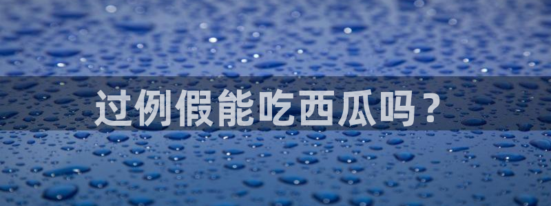 吃瓜网 今日吃瓜 热门大瓜:过例假能吃西瓜吗?