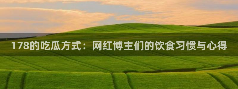51.cgfun吃瓜：178的吃瓜方式：网红博主们的饮食习惯与心得