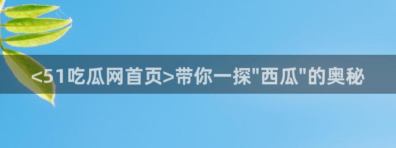 51吃瓜备用线路：<51吃瓜网首页>带你一探\