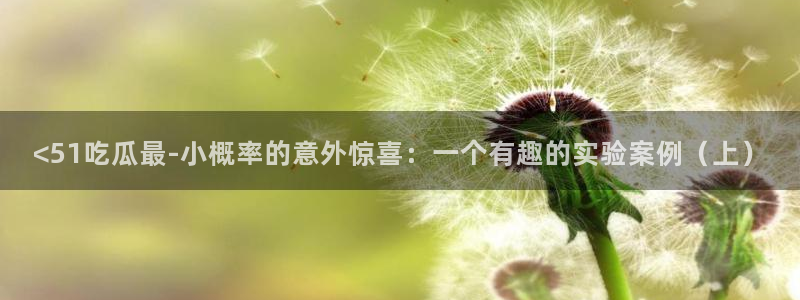 51吃瓜onlyfans网黄：<51吃瓜最-小概率的意外惊喜：一个有趣的实验案例（上）