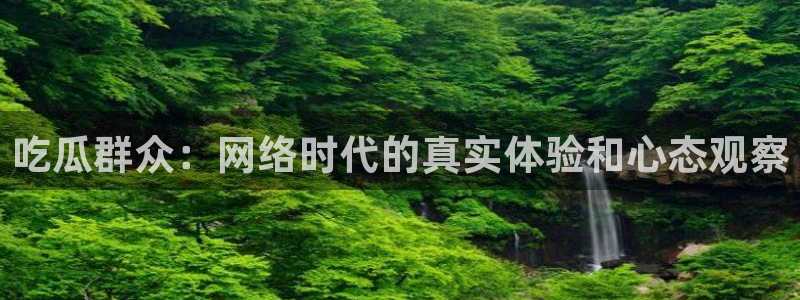 51全网更新最快最全的吃瓜网：吃瓜群众：网络时代的真实体验和心态观察