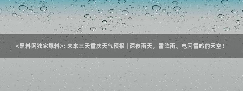 吃瓜事件：<黑料网独家爆料>: 未来三天重庆天气预报 | 深夜雨天，雷阵雨、电闪雷鸣的天空！