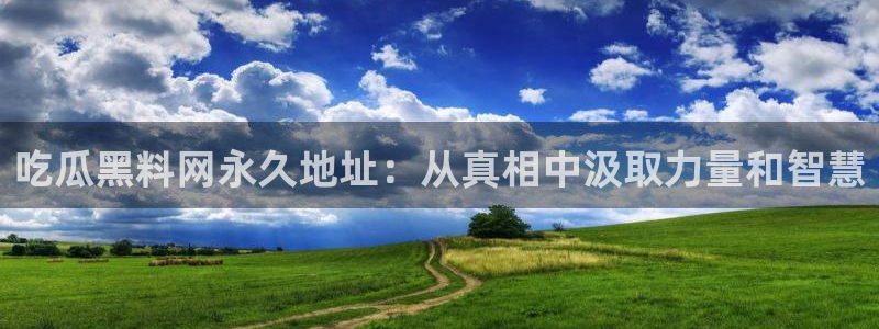 91cg.fun今日吃瓜:吃瓜黑料网永久地址:从真相中汲取力量和智慧