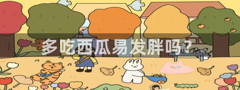 吃瓜网 今日吃瓜 热门大瓜：多吃西瓜易发胖吗？