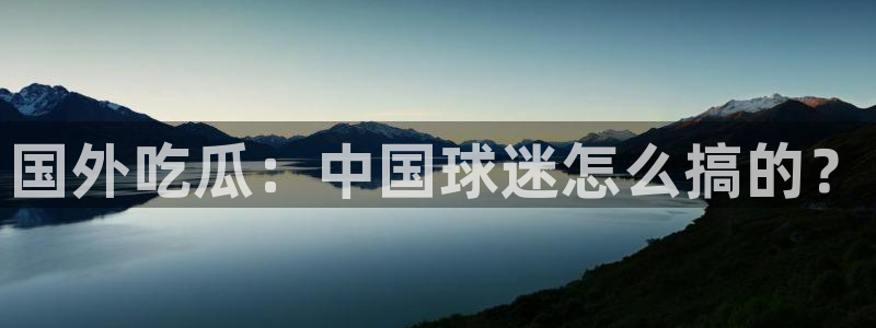 51吃瓜网今日吃瓜热门大瓜：国外吃瓜：中国球迷怎么搞的？