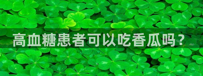 51吃瓜今日吃瓜必吃莫里秀：高血糖患者可以吃香瓜吗？