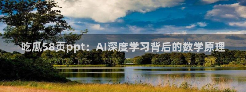 51吃瓜全网最快的吃瓜网站：吃瓜58页ppt：AI深度学习背后的数学原理